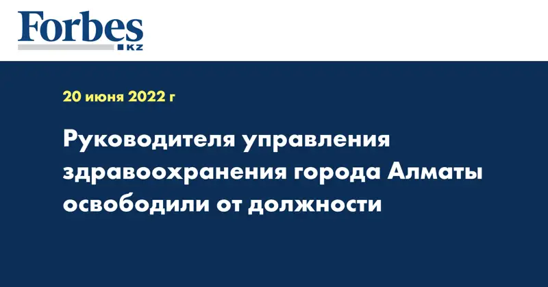 Руководителя управления здравоохранения города Алматы освободили от должности