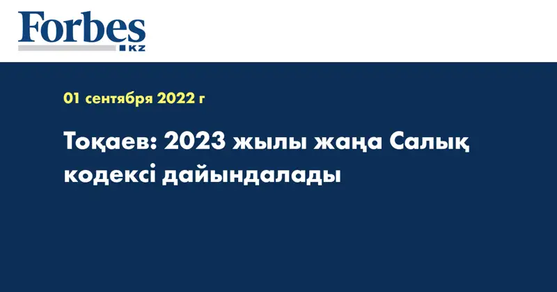 Тоқаев: 2023 жылы жаңа Салық кодексі дайындалады