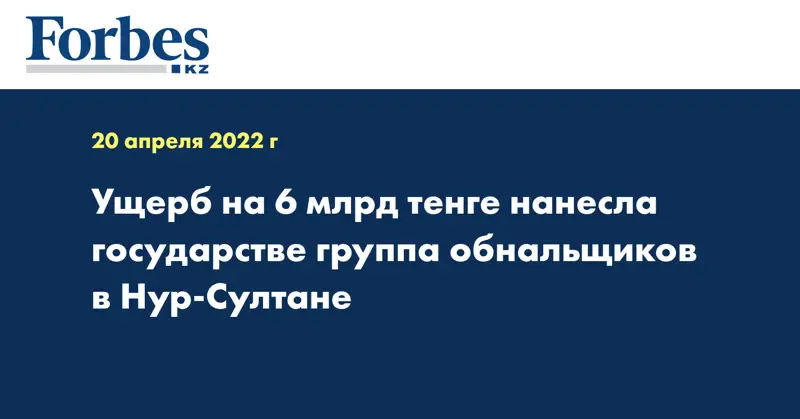 Ущерб на 6 млрд тенге нанесла государства группа обнальщиков в Нур-Султане
