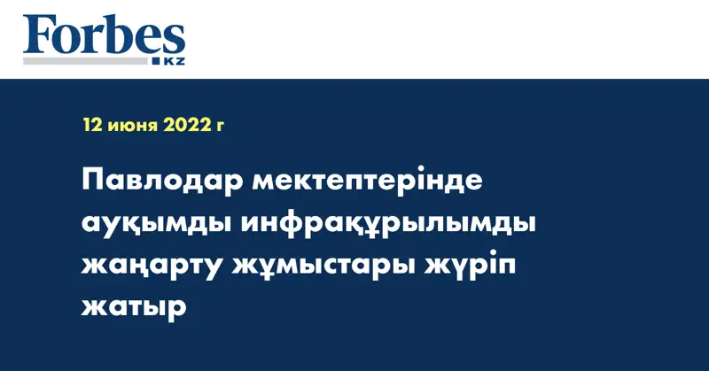 Павлодар мектептерінде ауқымды инфрақұрылымды жаңарту жұмыстары жүріп жатыр