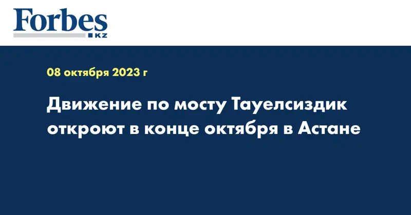Движение по мосту Тауелсиздик откроют в конце октября в Астане