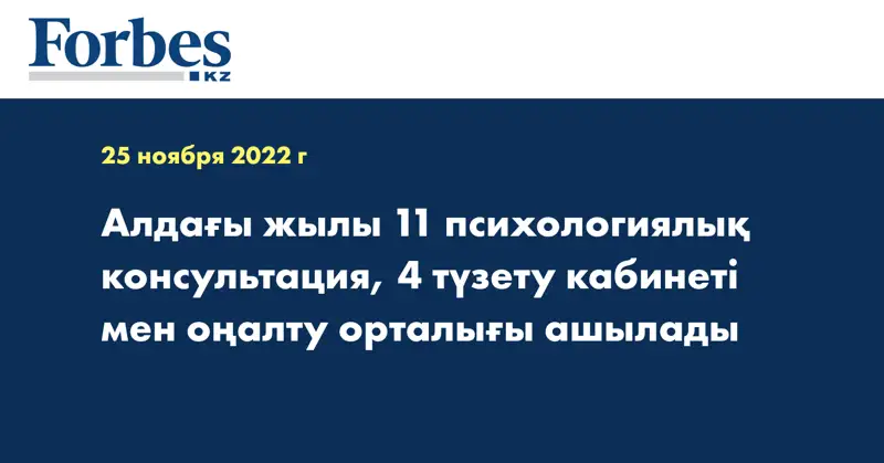 Алдағы жылы 11 психологиялық консультация, 4 түзету кабинеті мен оңалту орталығы ашылады