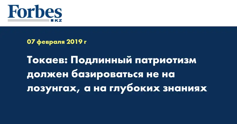 Токаев: Подлинный патриотизм должен базироваться не на лозунгах, а на глубоких знаниях