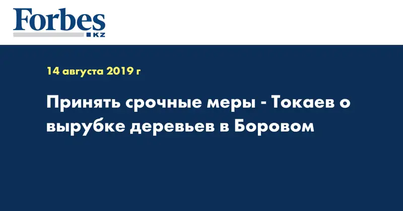 Принять срочные меры - Токаев о вырубке деревьев в Боровом