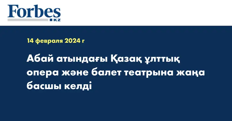 Абай атындағы Қазақ ұлттық опера және балет театрына жаңа басшы келді