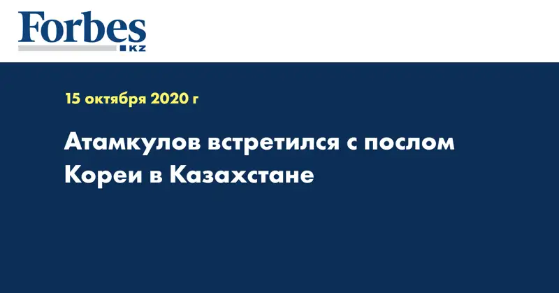 Атамкулов встретился с послом Кореи в Казахстане