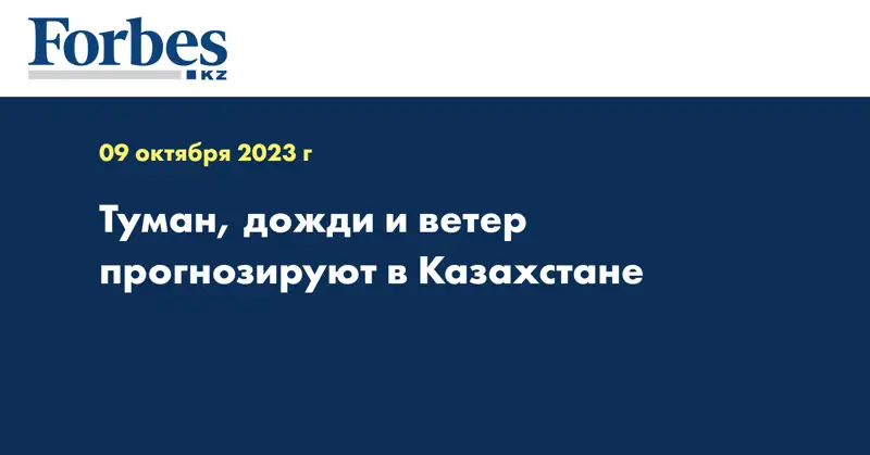 Туман, дожди и ветер прогнозируют в Казахстане