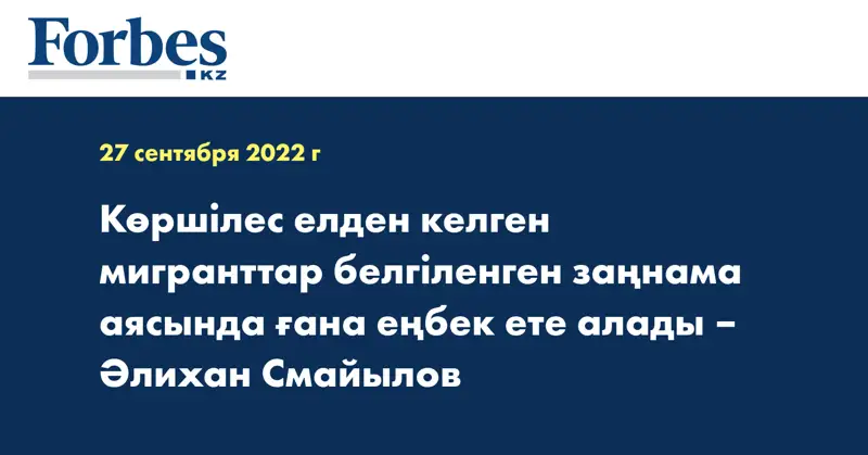 Көршілес елден келген мигранттар белгіленген заңнама аясында ғана еңбек ете алады – Әлихан Смайылов