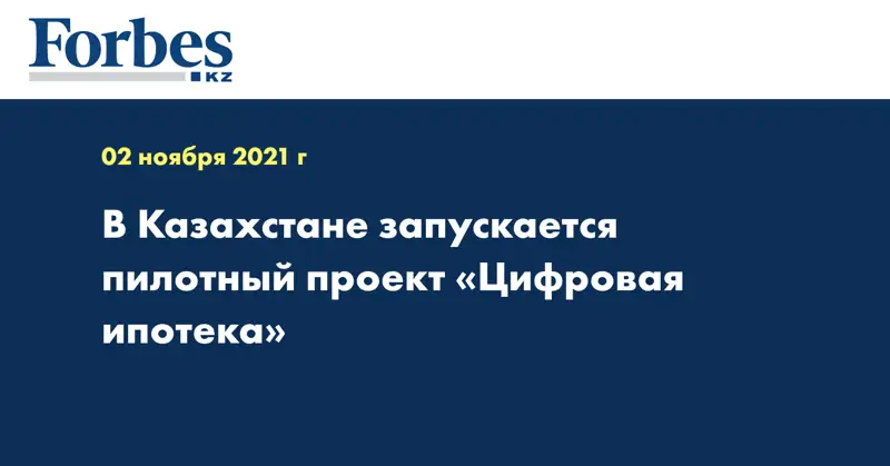  В Казахстане запускается пилотный проект «Цифровая ипотека»