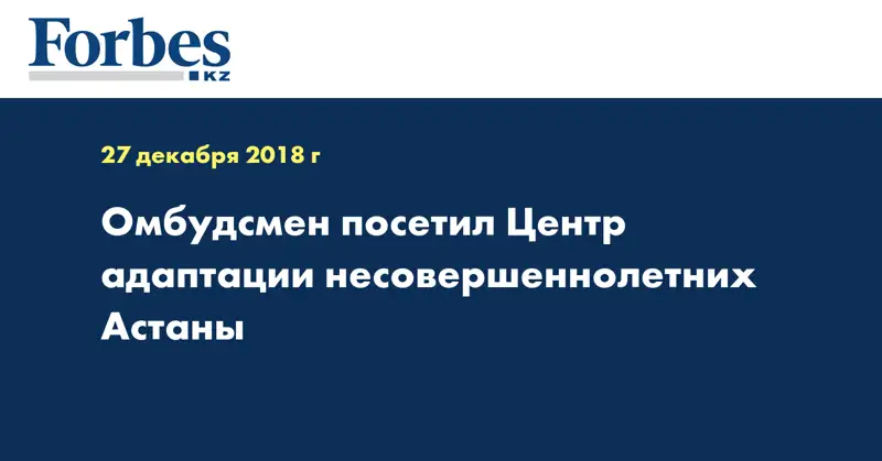 Омбудсмен посетил Центр адаптации несовершеннолетних Астаны