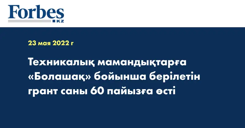 Техникалық мамандықтарға «Болашақ» бойынша берілетін грант саны 60 пайызға өсті
