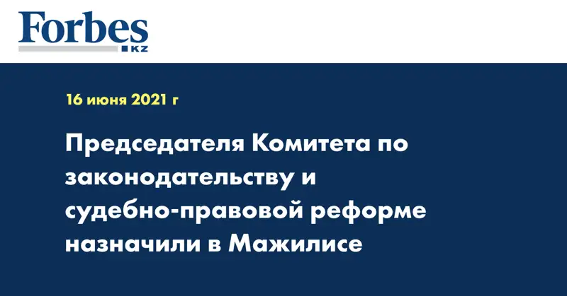  Председателя Комитета по законодательству и судебно-правовой реформе назначили в Мажилисе