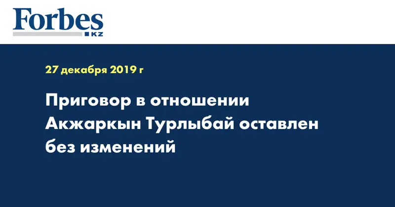  Приговор в отношении Акжаркын Турлыбай оставлен без изменений