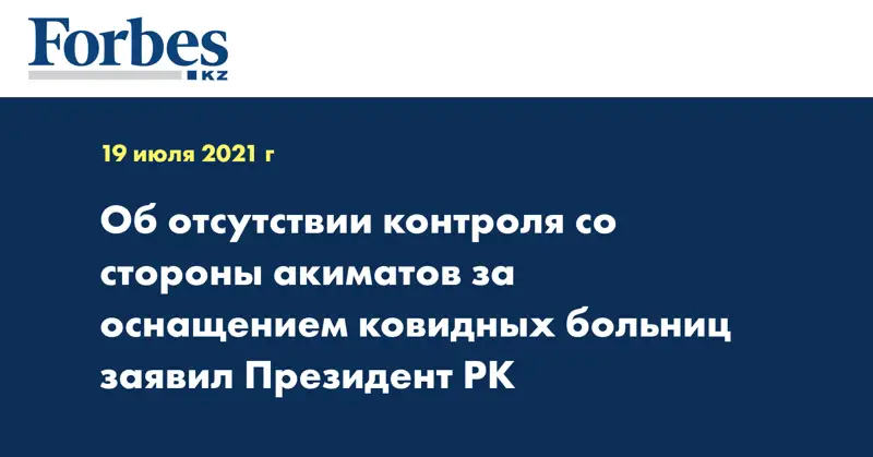 Об отсутствии контроля со стороны акиматов за оснащением ковидных больниц заявил Президент РК