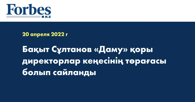  Бақыт Сұлтанов «Даму» қоры директорлар кеңесінің төрағасы болып сайланды
