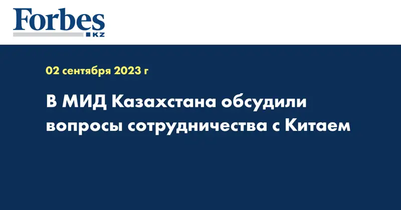 В МИД Казахстана обсудили вопросы сотрудничества с Китаем