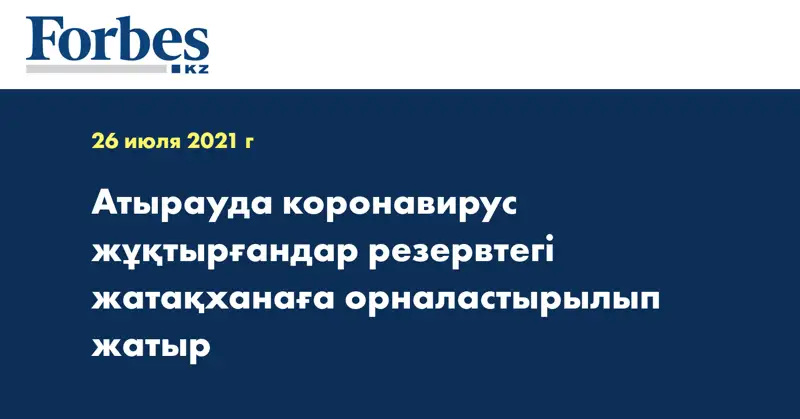 Атырауда коронавирус жұқтырғандар резервтегі жатақханаға орналастырылып жатыр