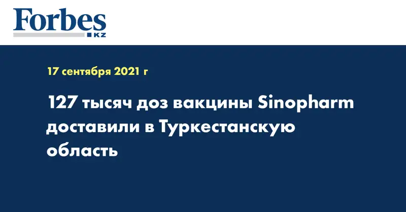 127 тысяч доз вакцины Sinopharm доставили в Туркестанскую область