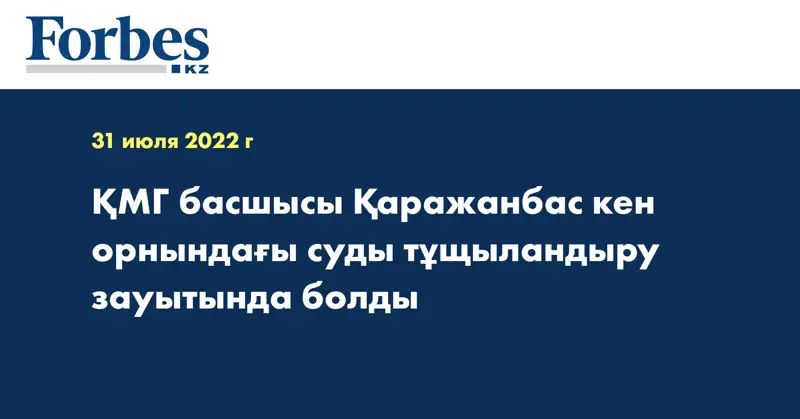 ҚМГ басшысы Қаражанбас кен орнындағы суды тұщыландыру зауытында болды