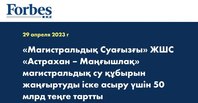 «Магистральдық Суағызғы» ЖШС «Астрахан – Маңғышлақ» магистральдық су құбырын жаңғыртуды іске асыру үшін 50 млрд теңге тартты
