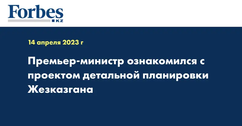 Премьер-министр ознакомился с проектом детальной планировки Жезказгана