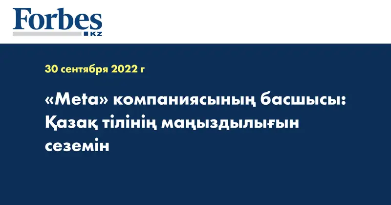 «Meta» компаниясының басшысы: Қазақ тілінің маңыздылығын сеземін