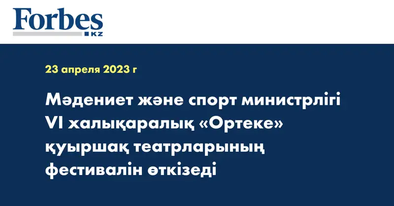 Мәдениет және спорт министрлігі VI халықаралық «Ортеке» қуыршақ театрларының фестивалін өткізеді