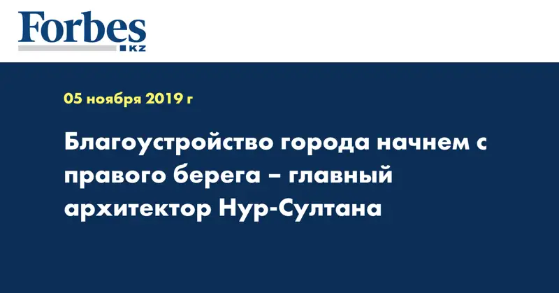 Благоустройство города начнем с правого берега – главный архитектор Нур-Султана