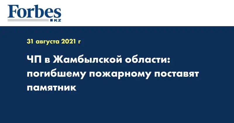 ЧП в Жамбылской области: погибшему пожарному поставят памятник