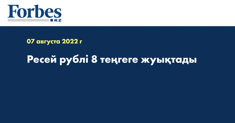 Ресей рублі 8 теңгеге жуықтады