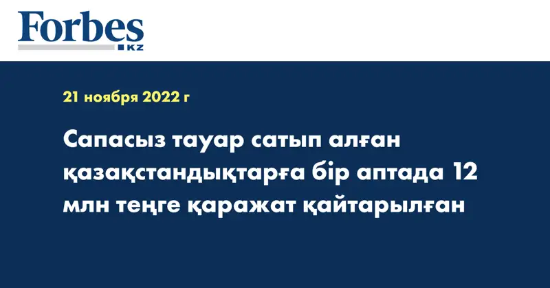 Сапасыз тауар сатып алған қазақстандықтарға бір аптада 12 млн теңге қаражат қайтарылған