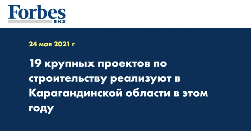 19 крупных проектов по строительству реализуют в Карагандинской области в этом году