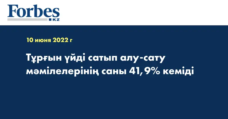 Тұрғын үйді сатып алу-сату мәмілелерінің саны 41,9% кеміді