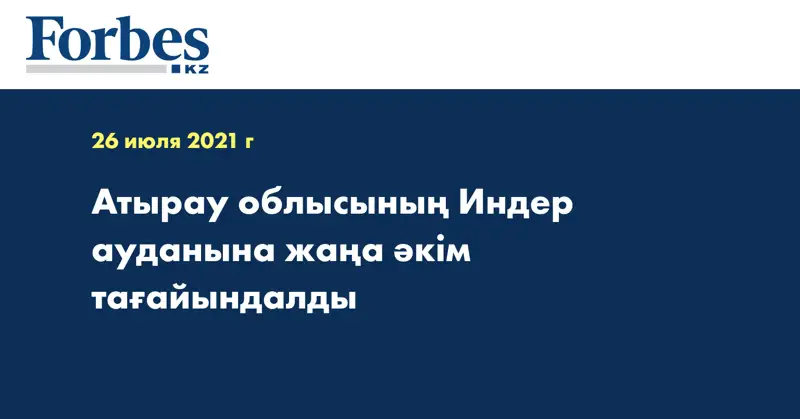 Атырау облысының Индер ауданына жаңа әкім тағайындалды