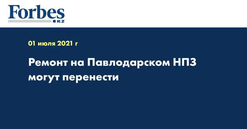 Ремонт на Павлодарском НПЗ могут перенести