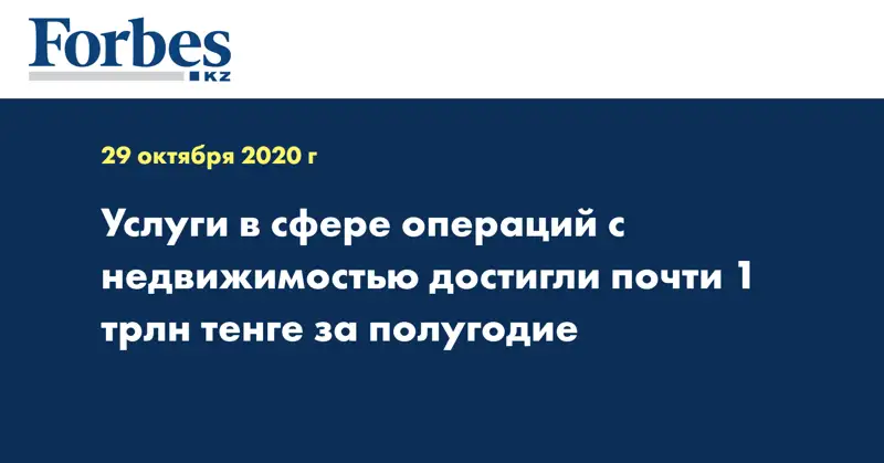 Услуги в сфере операций с недвижимостью достигли почти 1 трлн тенге за полугодие