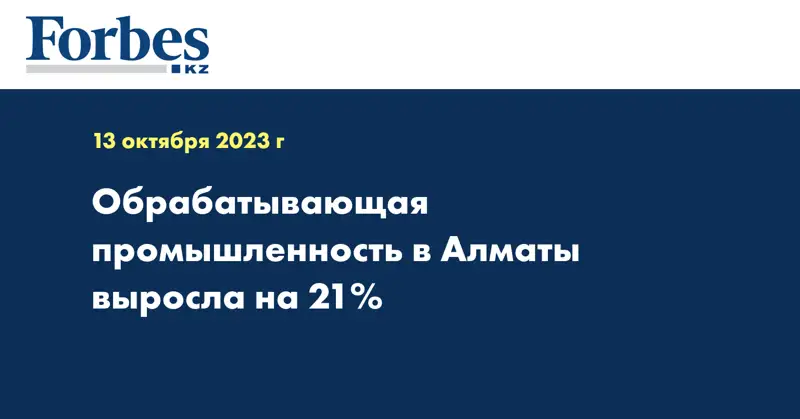 Обрабатывающая промышленность в Алматы выросла на 21%