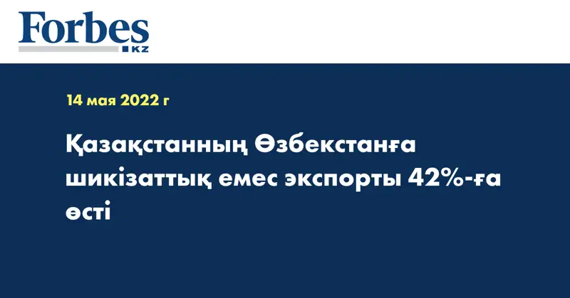 Қазақстанның Өзбекстанға шикізаттық емес экспорты 42%-ға өсті