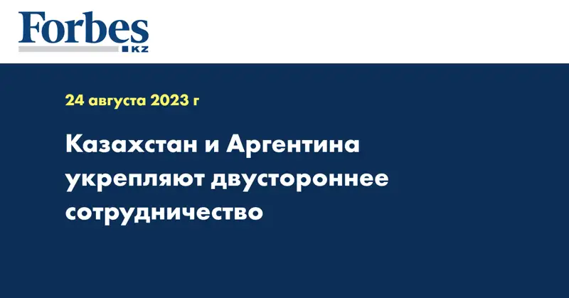 Казахстан и Аргентина укрепляют двустороннее сотрудничество