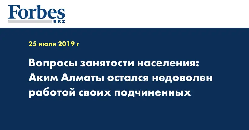Вопросы занятости населения: Аким Алматы остался недоволен работой своих подчиненных