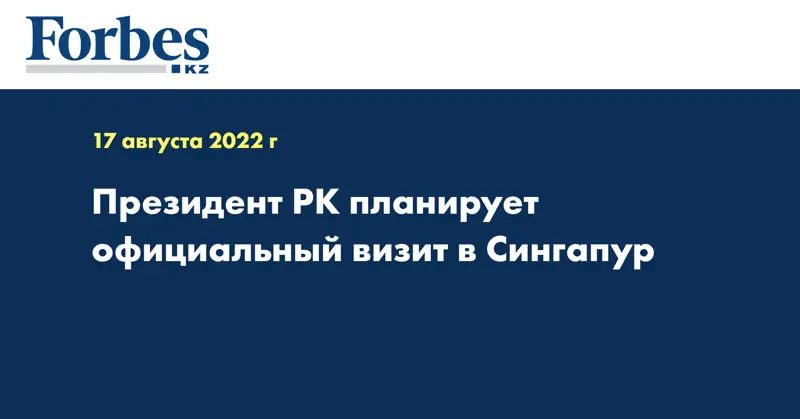 Президент РК планирует официальный визит в Сингапур