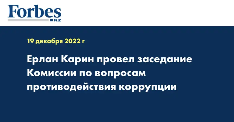 Ерлан Карин провел заседание Комиссии по вопросам противодействия коррупции