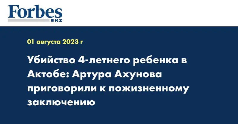 Убийство 4-летнего ребенка в Актобе: Артура Ахунова приговорили к пожизненному заключению
