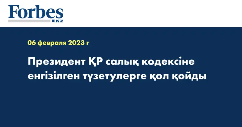 Президент ҚР cалық кодексіне енгізілген түзетулерге қол қойды