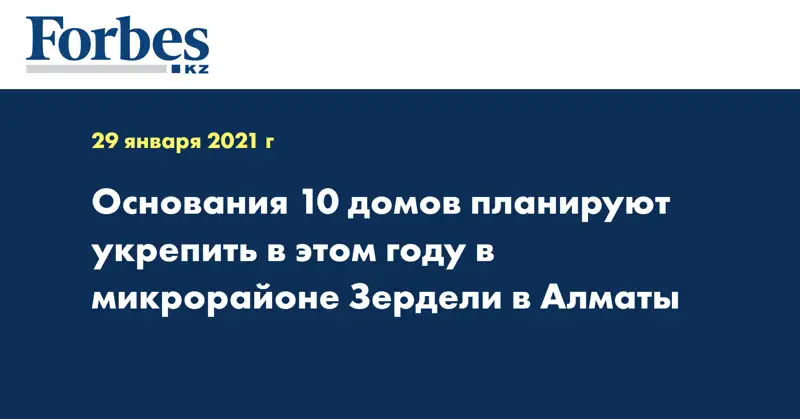  Основания 10 домов планируют укрепить в этом году в микрорайоне Зердели в Алматы