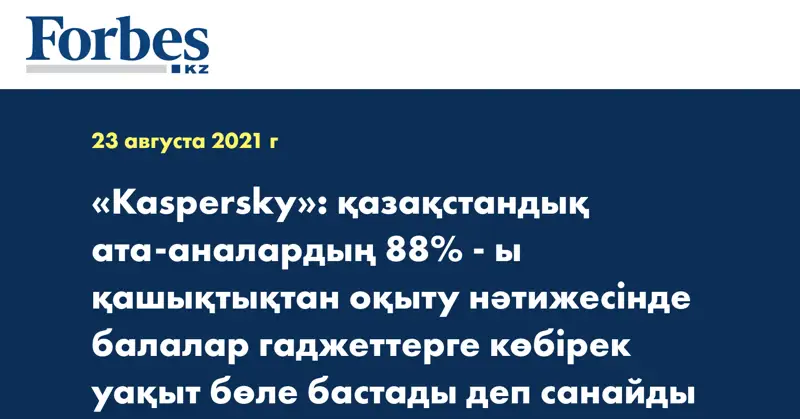 «Kaspersky»: қазақстандық ата-аналардың 88% - ы қашықтықтан оқыту нәтижесінде балалар гаджеттерге көбірек уақыт бөле бастады деп санайды