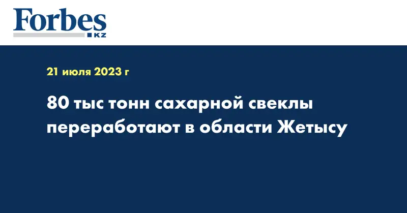 80 тыс тонн сахарной свеклы переработают в области Жетысу