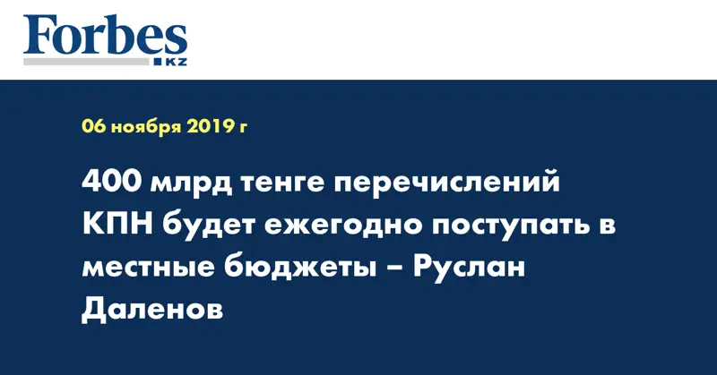 400 млрд тенге перечислений КПН будет ежегодно поступать в местные бюджеты – Руслан Даленов