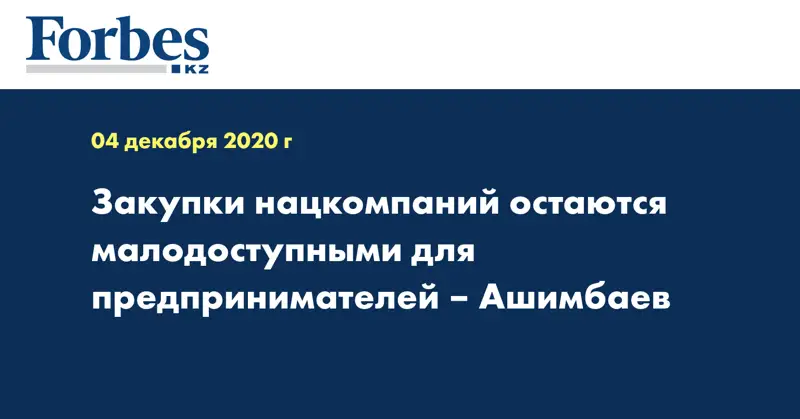 Закупки нацкомпаний остаются малодоступными для предпринимателей – Ашимбаев