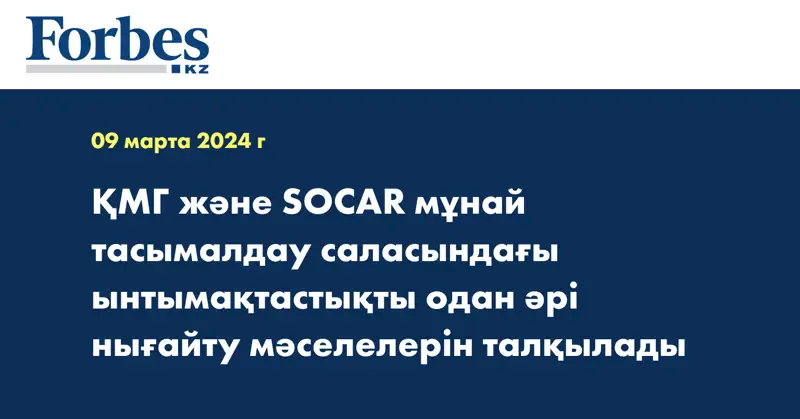 ҚМГ және SOCAR мұнай тасымалдау саласындағы ынтымақтастықты одан әрі нығайту мәселелерін талқылады